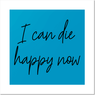 I Can Die Happy Now Hilarious Quote / Funny Humor Humorous Silly Melodramatic Quotes and Sayings Posters and Art